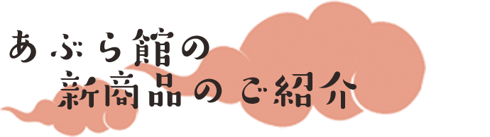 あぶら館の新商品のご紹介